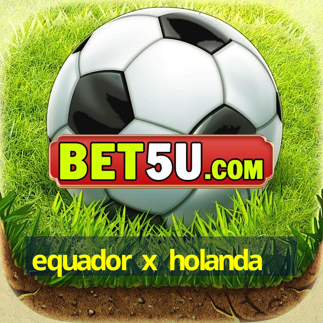 equador x holanda